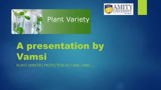 A presentation by
Vamsi
PLANT VARIETIES PROTECTION ACT AND LAWS……….
 