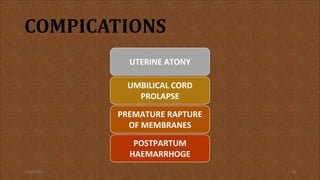 COMPICATIONS
UTERINE ATONY
UMBILICAL CORD
PROLAPSE
PREMATURE RAPTURE
OF MEMBRANES
POSTPARTUM
HAEMARRHOGE
11/19/2021 16
 