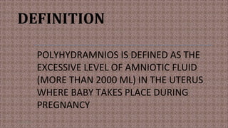 DEFINITION
POLYHYDRAMNIOS IS DEFINED AS THE
EXCESSIVE LEVEL OF AMNIOTIC FLUID
(MORE THAN 2000 ML) IN THE UTERUS
WHERE BABY TAKES PLACE DURING
PREGNANCY
11/19/2021 5
 