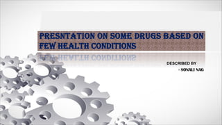 PRESNTATION ON SOME DRUGS BASED ON
FEW HEALTH CONDITIONS
DESCRIBED BY
- SONALI NAG
 