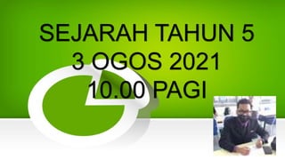 SEJARAH TAHUN 5
3 OGOS 2021
10.00 PAGI
 