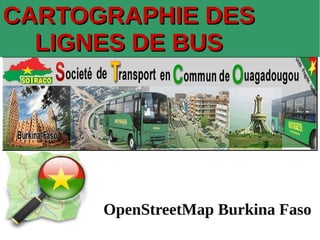 CARTOGRAPHIE DESCARTOGRAPHIE DES
LIGNES DE BUSLIGNES DE BUS
OpenStreetMap Burkina FasoOpenStreetMap Burkina Faso
 
