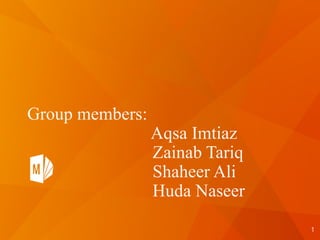 Group members:
Aqsa Imtiaz
Zainab Tariq
Shaheer Ali
Huda Naseer
1
 