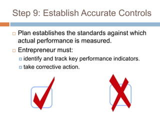 Step 9: Establish Accurate Controls

   Plan establishes the standards against which
    actual performance is measured.
   Entrepreneur must:
     identifyand track key performance indicators.
     take corrective action.
 