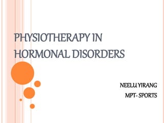 PHYSIOTHERAPY IN
HORMONAL DISORDERS
NEELUYIRANG
MPT- SPORTS
 