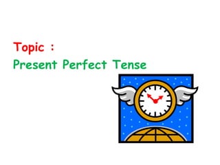 Topic :
Present Perfect Tense
 