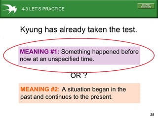 28
4-3 LET’S PRACTICE
MEANING #1: Something happened before
now at an unspecified time.
MEANING #2: A situation began in the
past and continues to the present.
Kyung has already taken the test.
OR ?
 