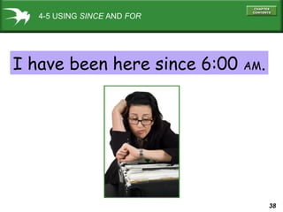 38
4-5 USING SINCE AND FOR
I have been here since 6:00 AM.
 