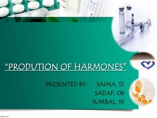 “PRODUTION OF HARMONES” 
PRESENTED BY: SAIMA, 15 
SADAF, 08 
SUMBAL, 19 
 
