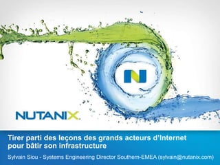 Tirer parti des leçons des grands acteurs d’Internet
pour bâtir son infrastructure
Sylvain Siou - Systems Engineering Director Southern-EMEA (sylvain@nutanix.com)
 