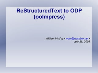 ReStructuredText to ODP (ooImpress) William McVey < [email_address] > July 26, 2009 