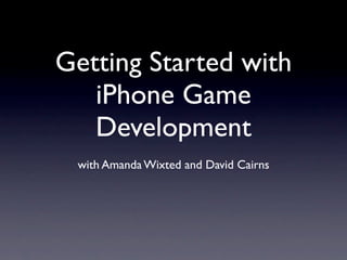 Getting Started with
   iPhone Game
   Development
 with Amanda Wixted and David Cairns
 