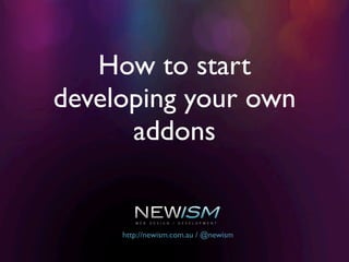 How to start
developing your own
      addons


     http://newism.com.au / @newism
 