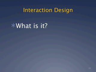 Interaction Design

What is it?




                         15
 