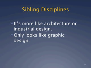 Sibling Disciplines

It’s more like architecture or
 industrial design.
Only looks like graphic
 design.




                                  19
 