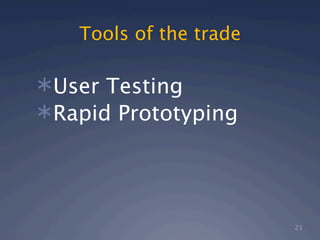 Tools of the trade

User Testing
Rapid Prototyping




                        21
 