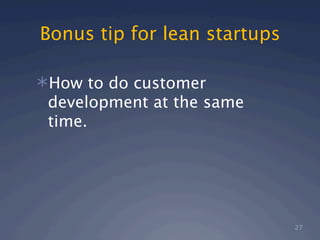 Bonus tip for lean startups

How to do customer
 development at the same
 time.




                              27
 