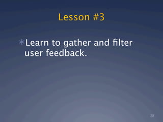Lesson #3

Learn to gather and ﬁlter
 user feedback.




                             28
 