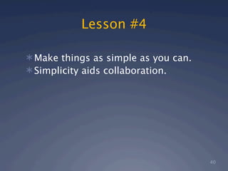 Lesson #4

 Make things as simple as you can.
 Simplicity aids collaboration.




                                      40
 
