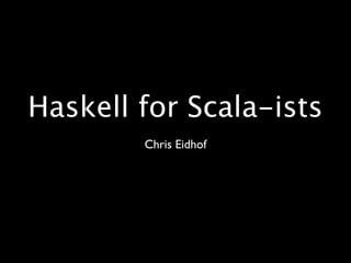 Haskell for Scala-ists
        Chris Eidhof
 
