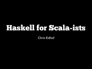 Haskell for Scala-ists
        Chris Eidhof
 