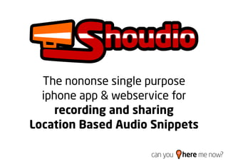 The nononse single purpose
  iphone app & webservice for
     recording and sharing
Location Based Audio Snippets

                    can you   here me now?
 