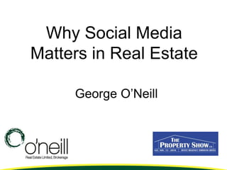 Why Social Media
Matters in Real Estate
George O’Neill
 