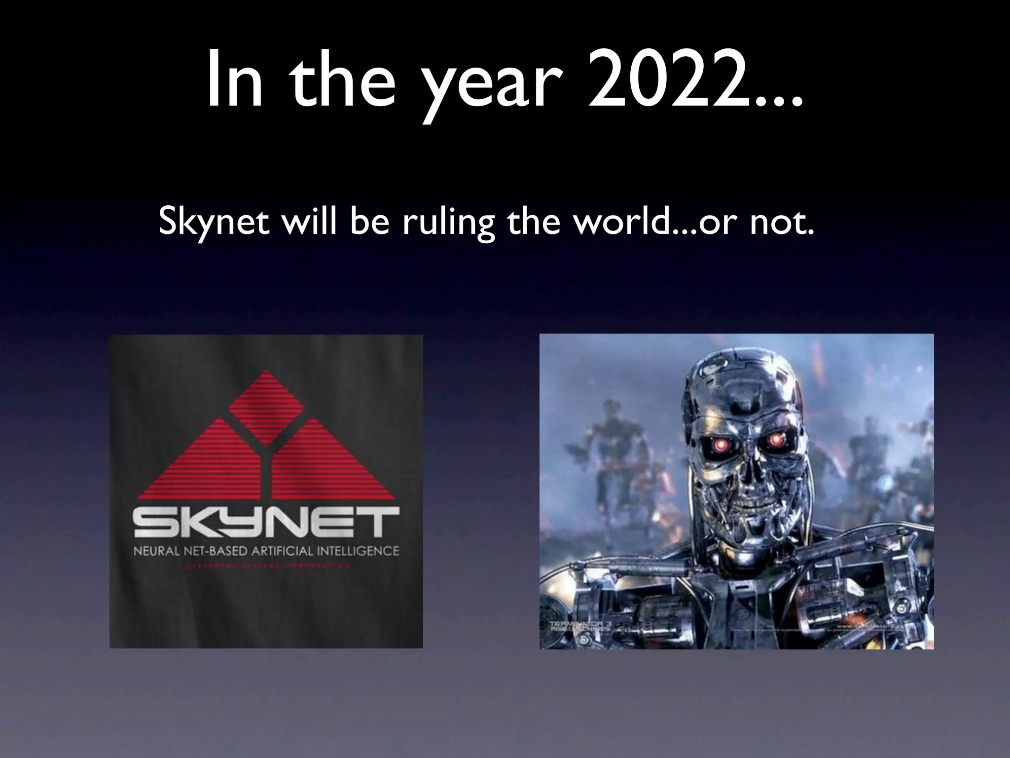 In the year 2022...
Skynet will be ruling the world...or not.
 