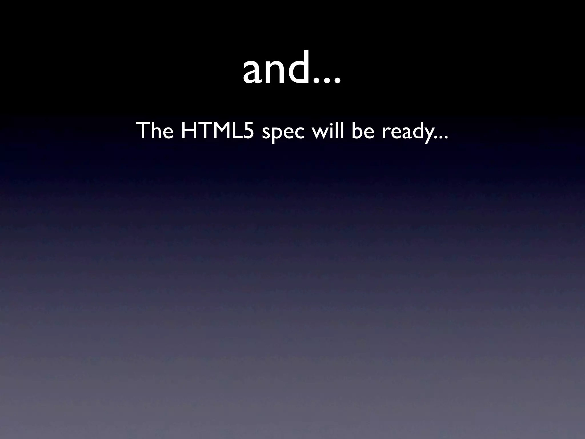 and...
The HTML5 spec will be ready...
 