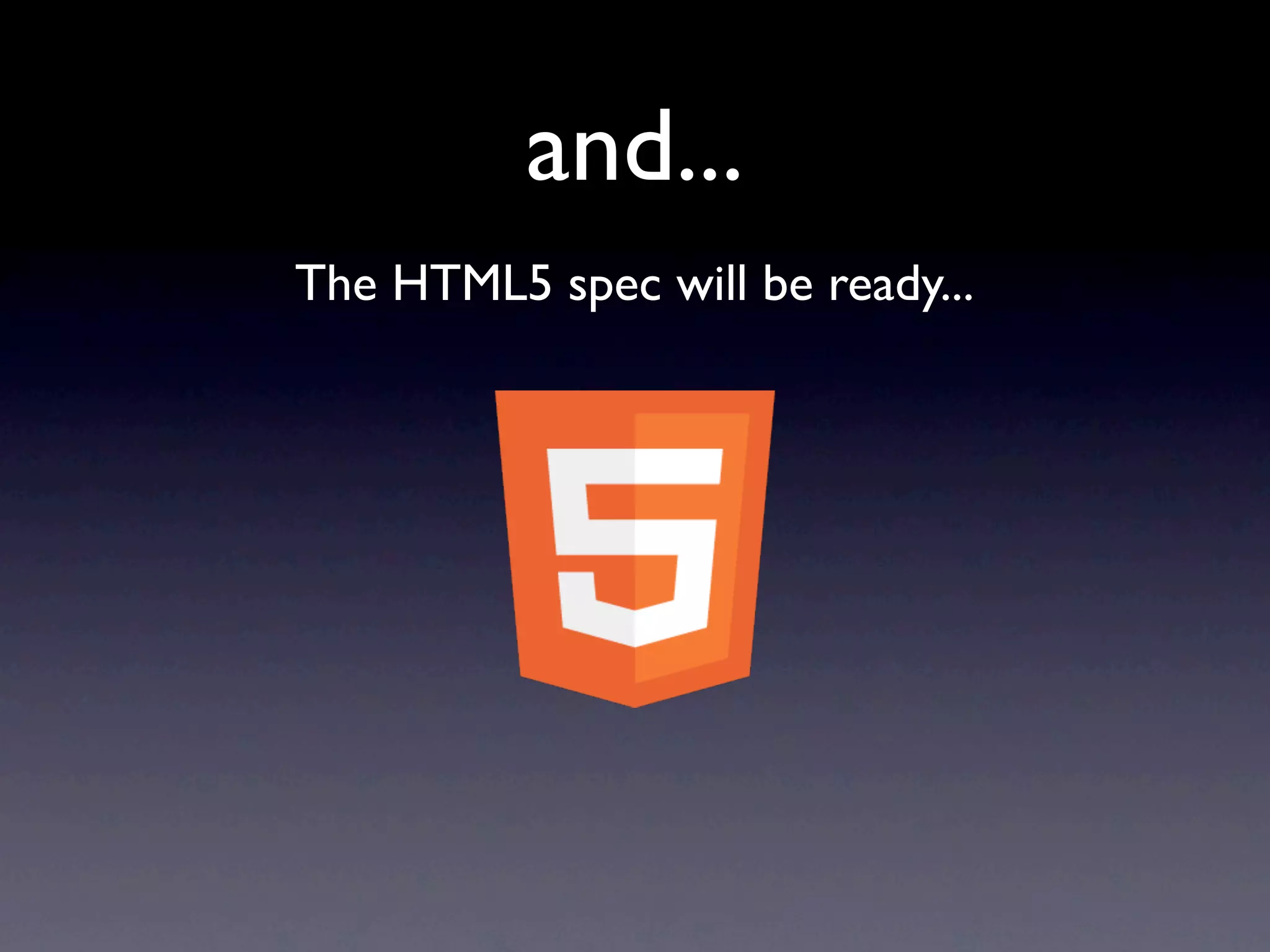 and...
The HTML5 spec will be ready...
 