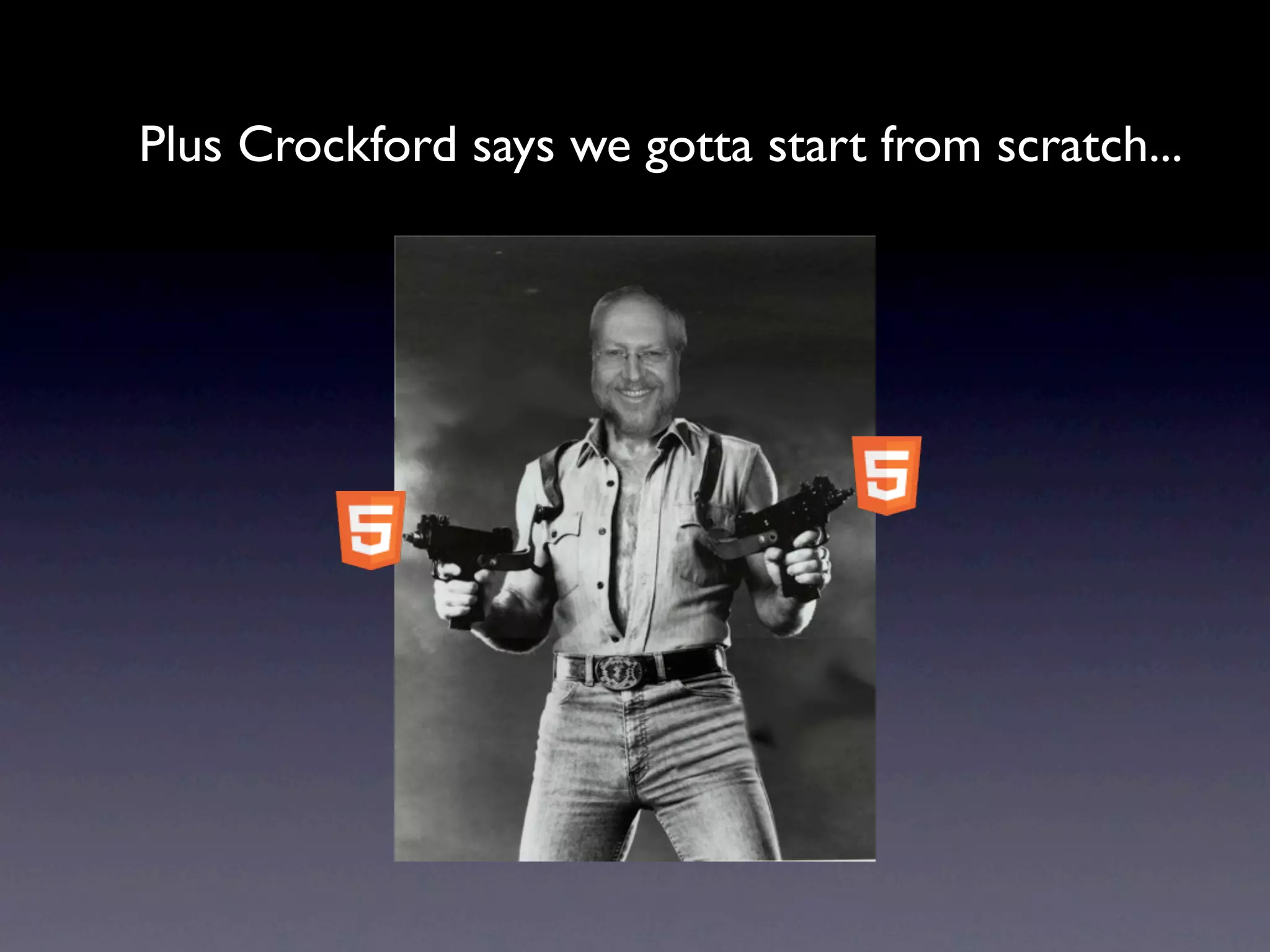 Plus Crockford says we gotta start from scratch...
 