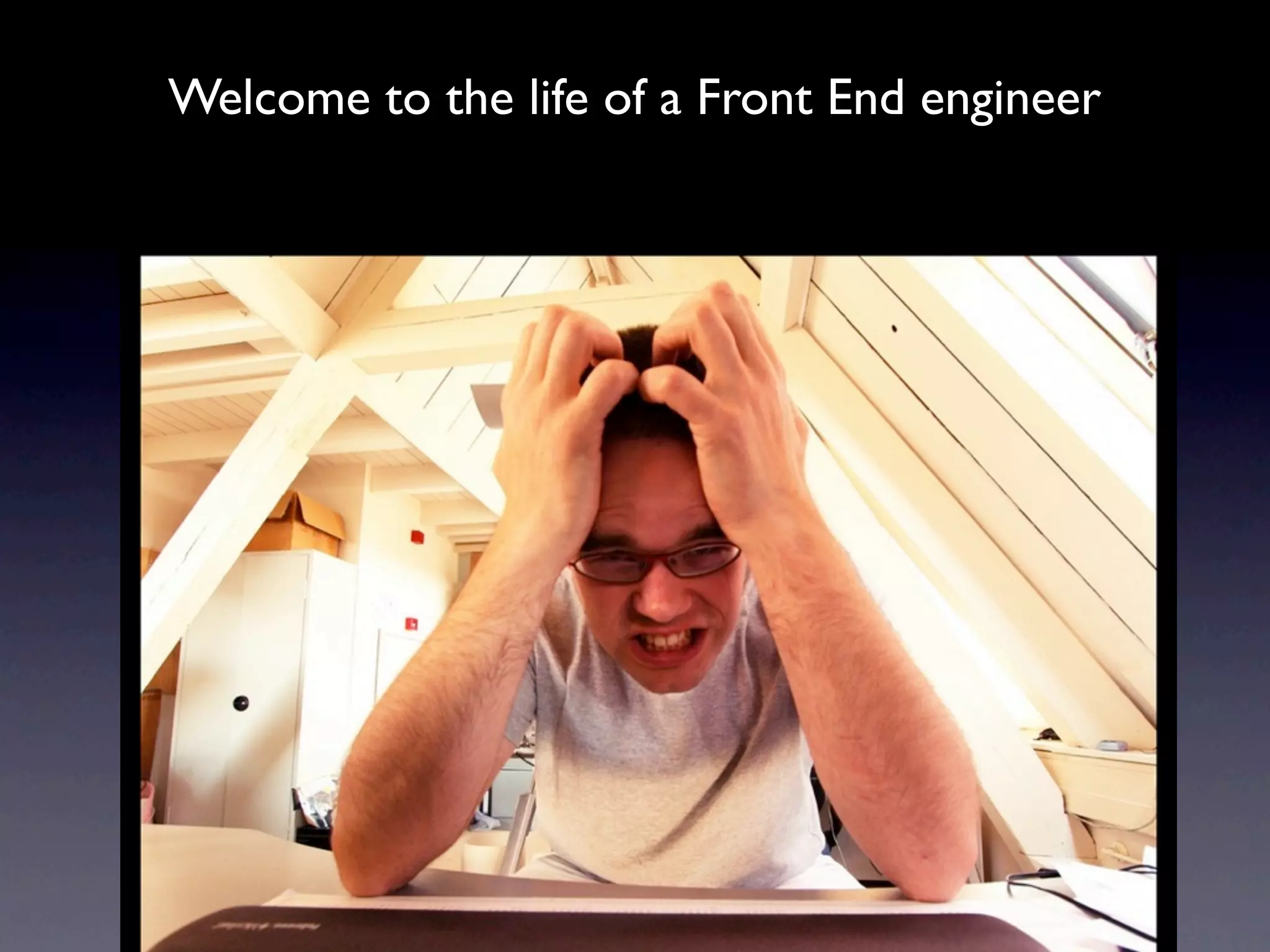 Welcome to the life of a Front End engineer
 