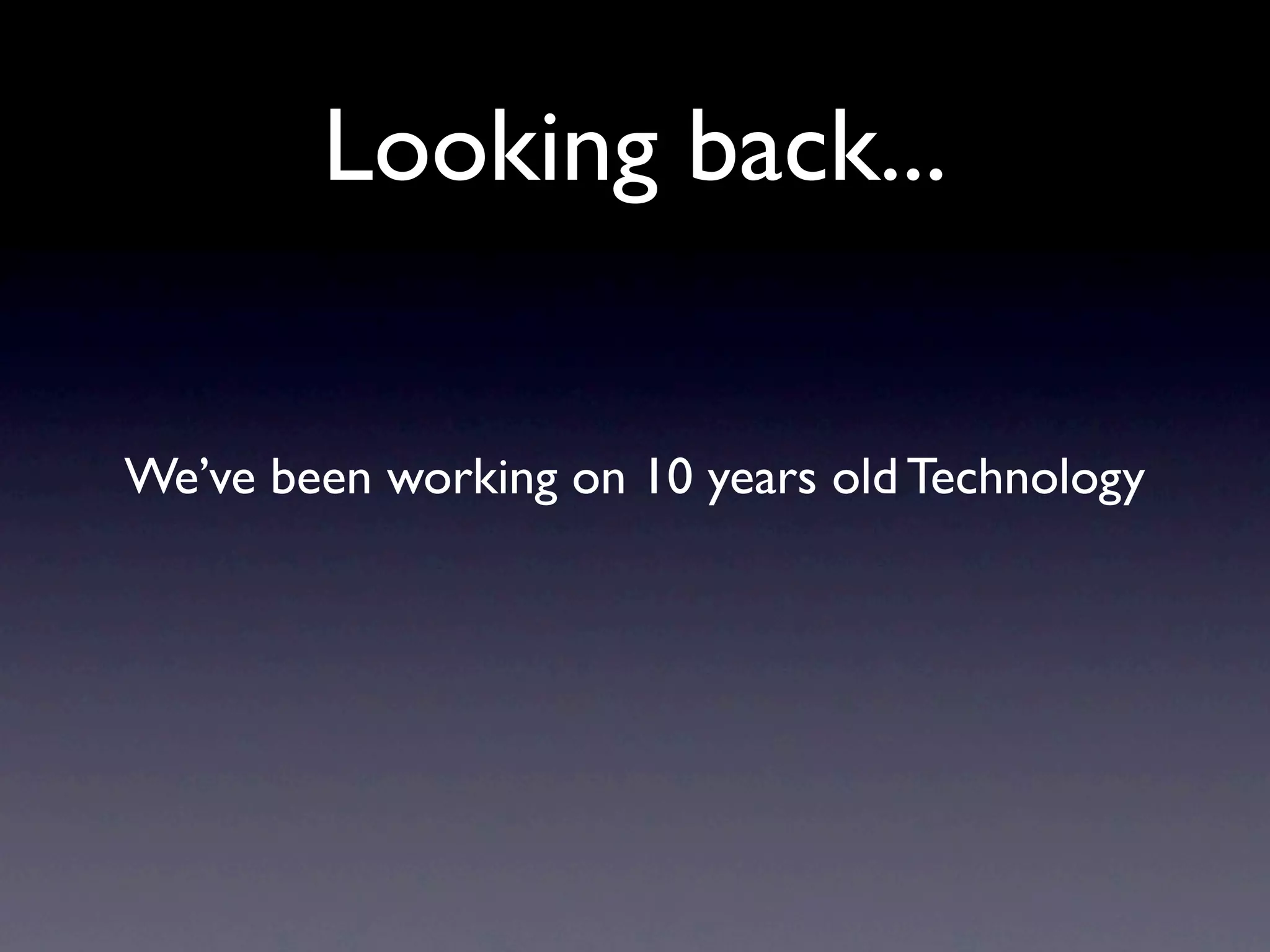 Looking back...


We’ve been working on 10 years old Technology
 