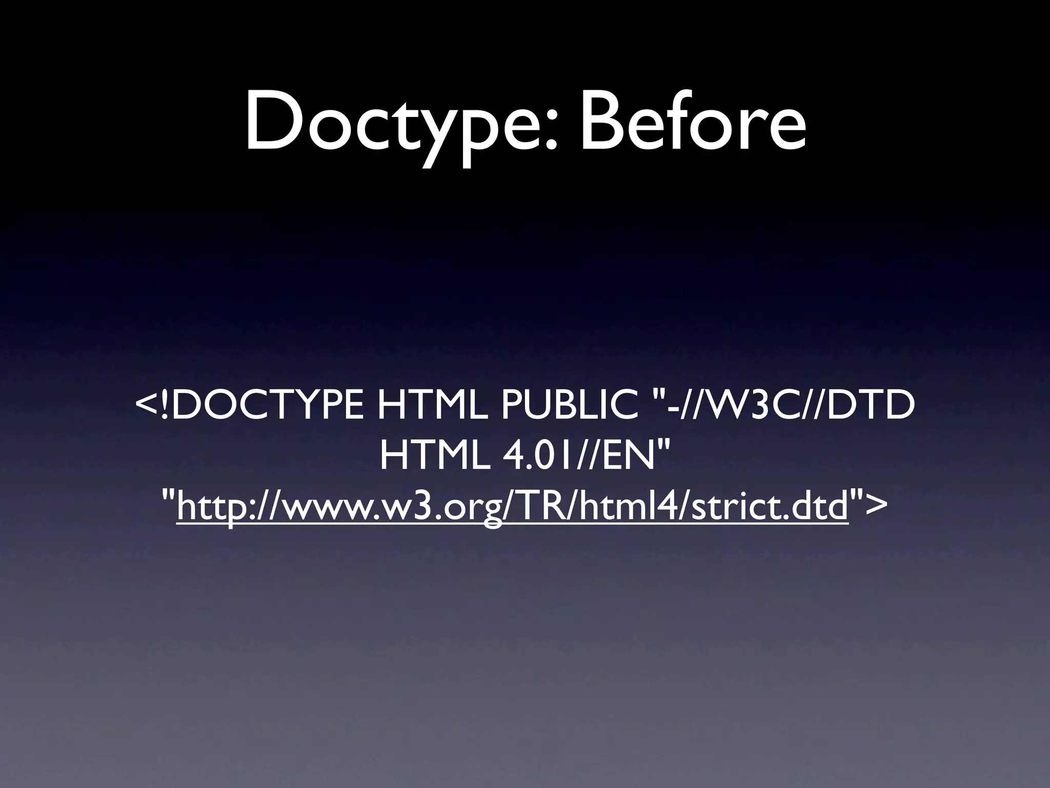 Doctype: Before


<!DOCTYPE HTML PUBLIC "-//W3C//DTD
             HTML 4.01//EN"
 "http://www.w3.org/TR/html4/strict.dtd">
 