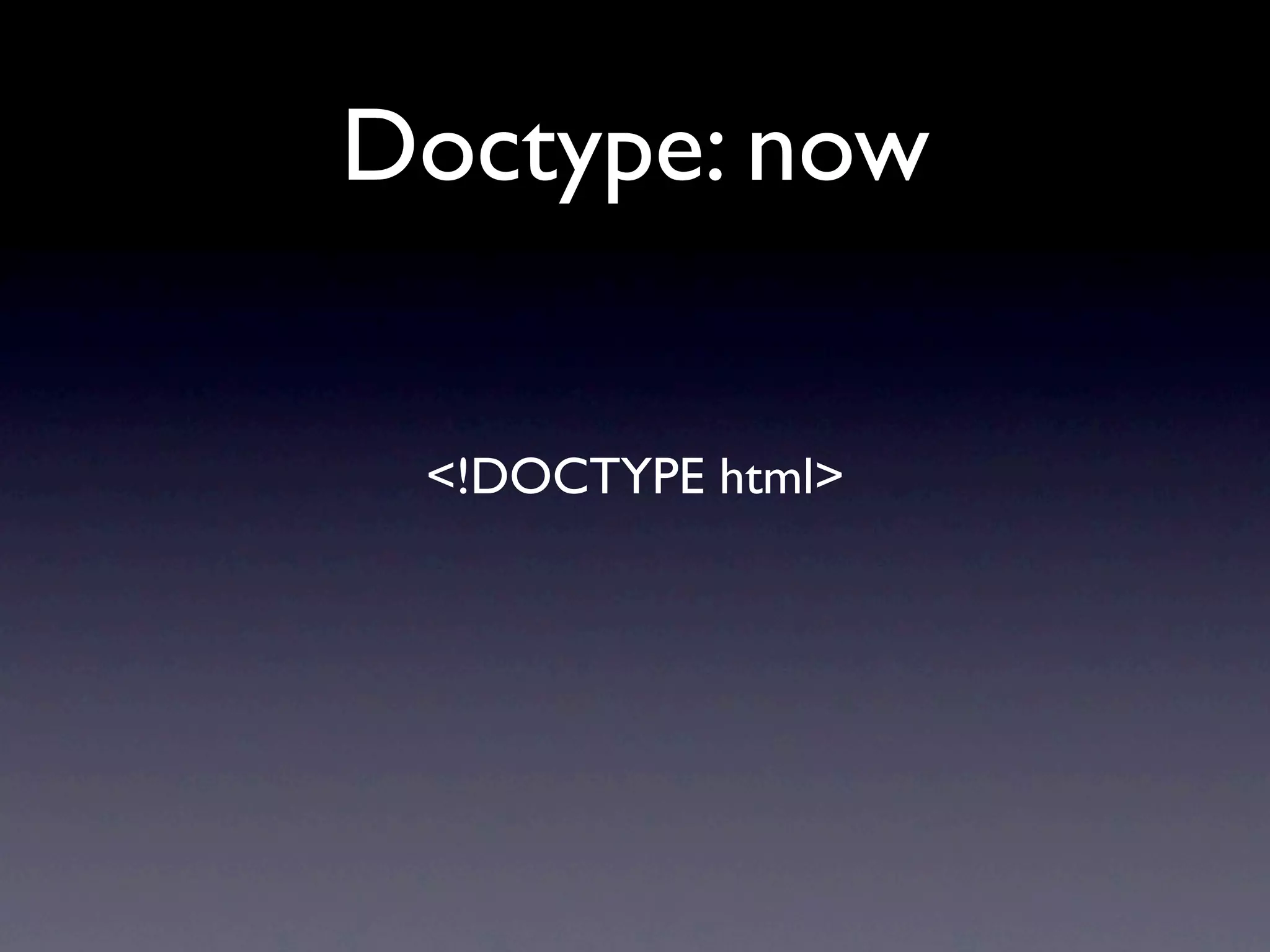 Doctype: now


 <!DOCTYPE html>
 