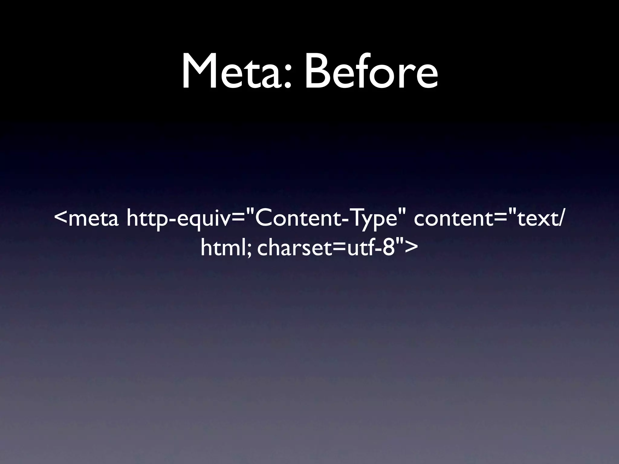 Meta: Before

<meta http-equiv="Content-Type" content="text/
             html; charset=utf-8">
 