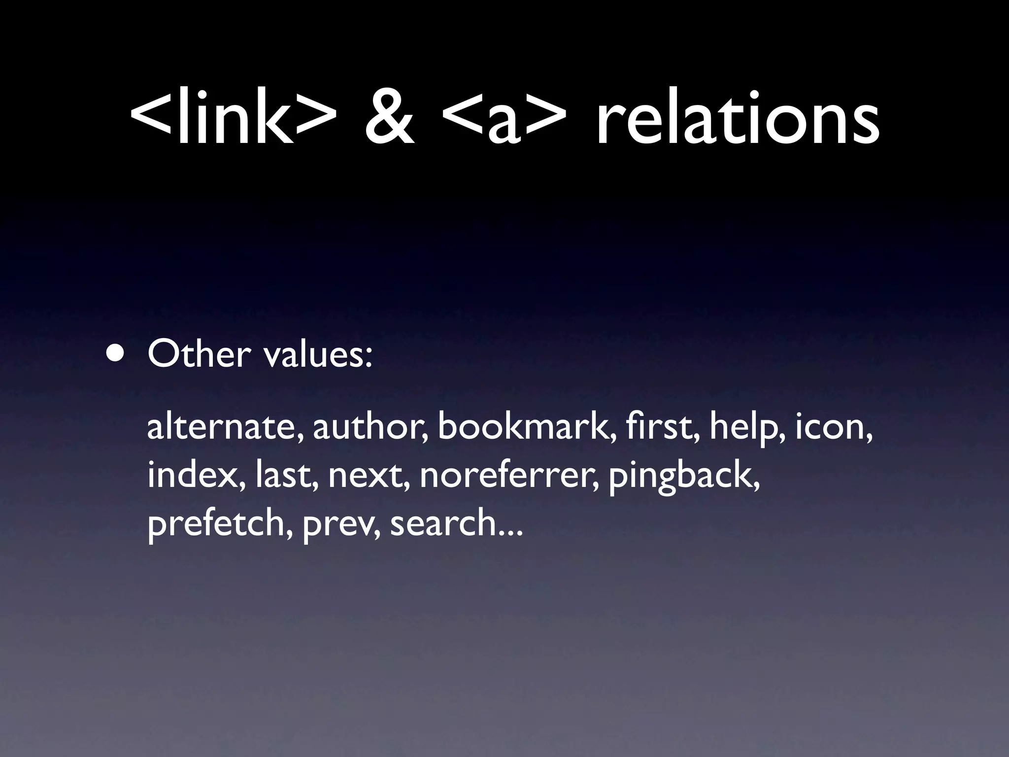 <link> & <a> relations

• Other values:
  alternate, author, bookmark, ﬁrst, help, icon,
  index, last, next, noreferrer, pingback,
  prefetch, prev, search...
 