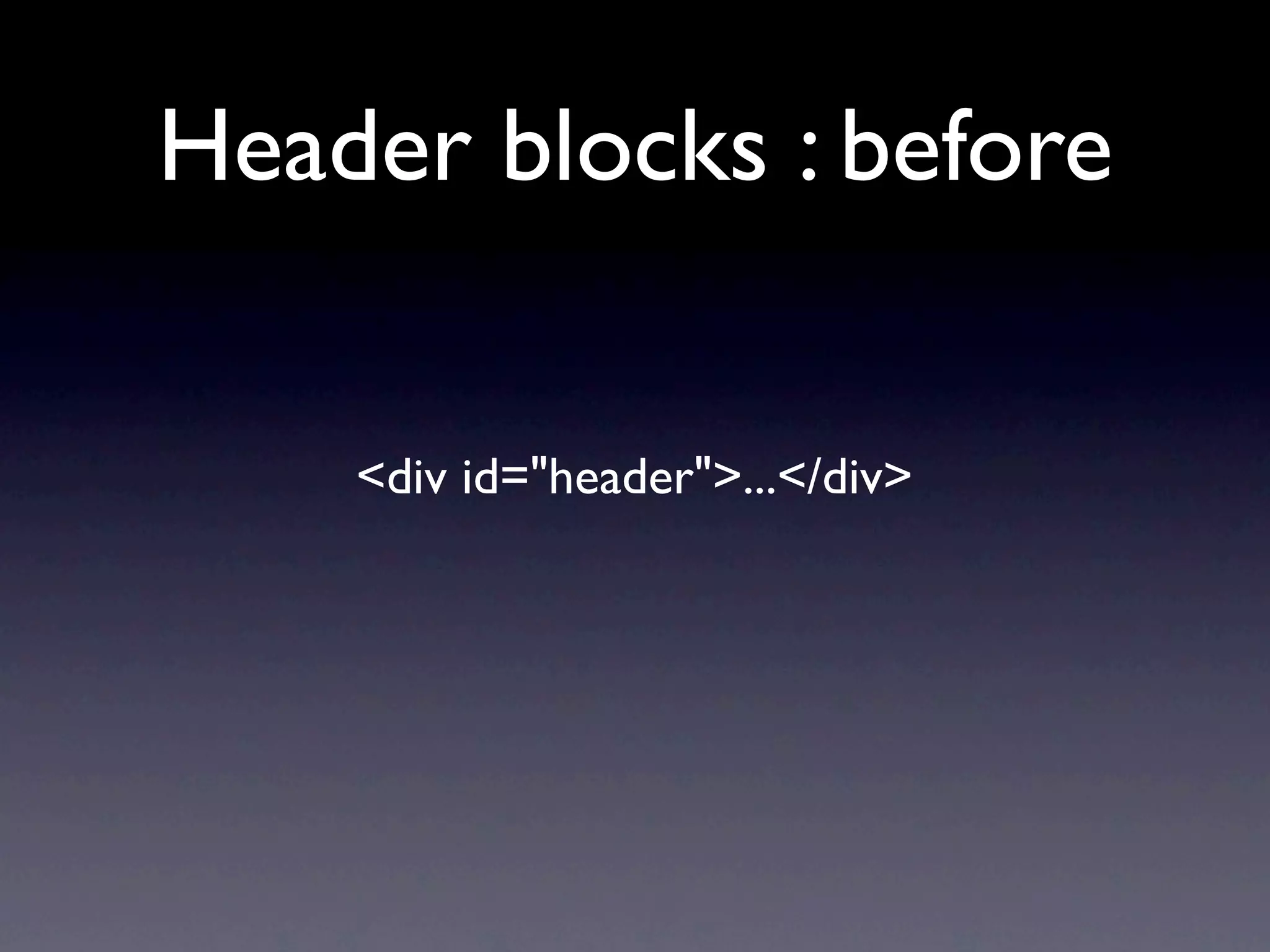 Header blocks : before


    <div id="header">...</div>
 