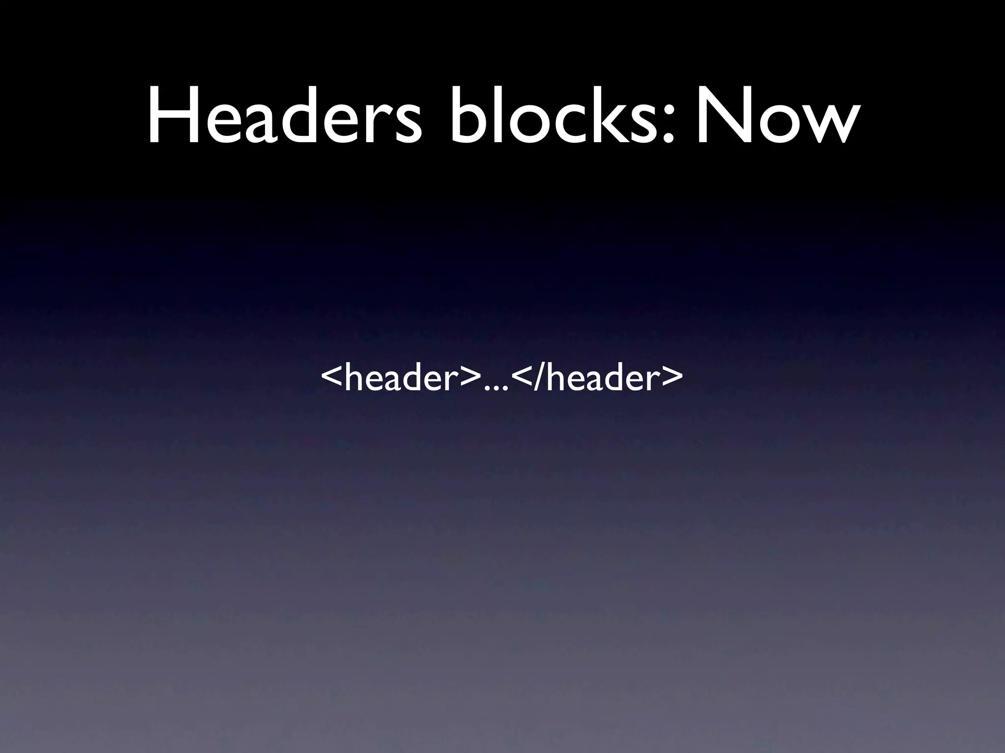 Headers blocks: Now


    <header>...</header>
 
