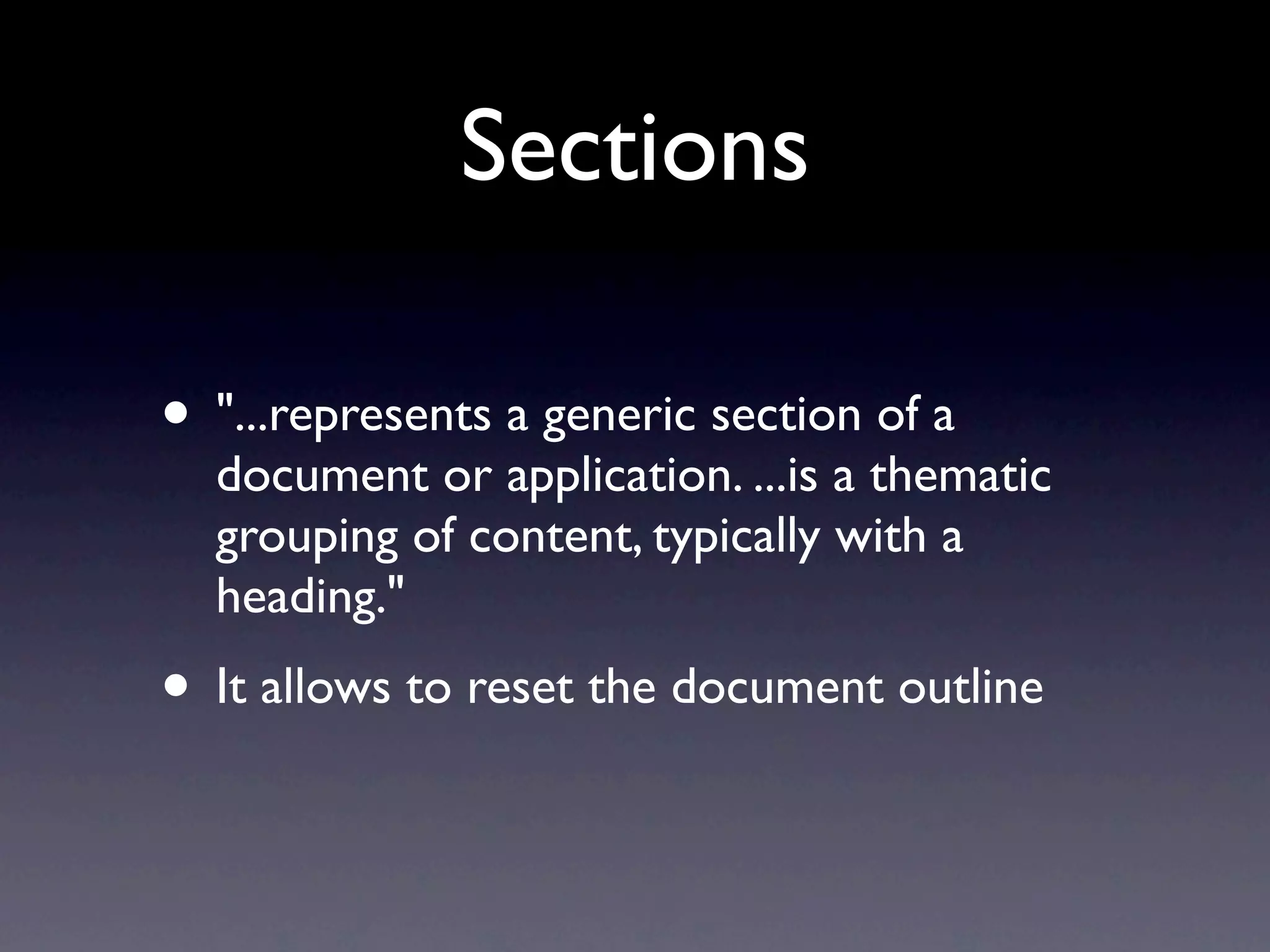 Sections

• "...represents a generic section of a
  document or application. ...is a thematic
  grouping of content, typically with a
  heading."
• It allows to reset the document outline
 