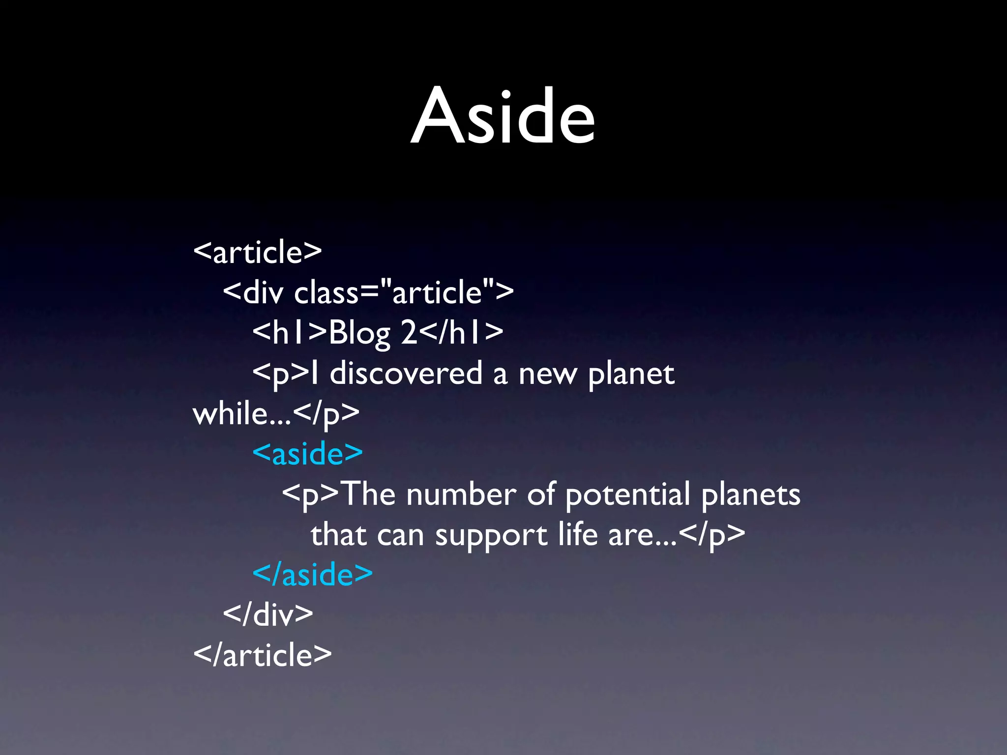 Aside
<article>
  <div class="article">
    <h1>Blog 2</h1>
    <p>I discovered a new planet
while...</p>
    <aside>
       <p>The number of potential planets
         that can support life are...</p>
    </aside>
  </div>
</article>
 