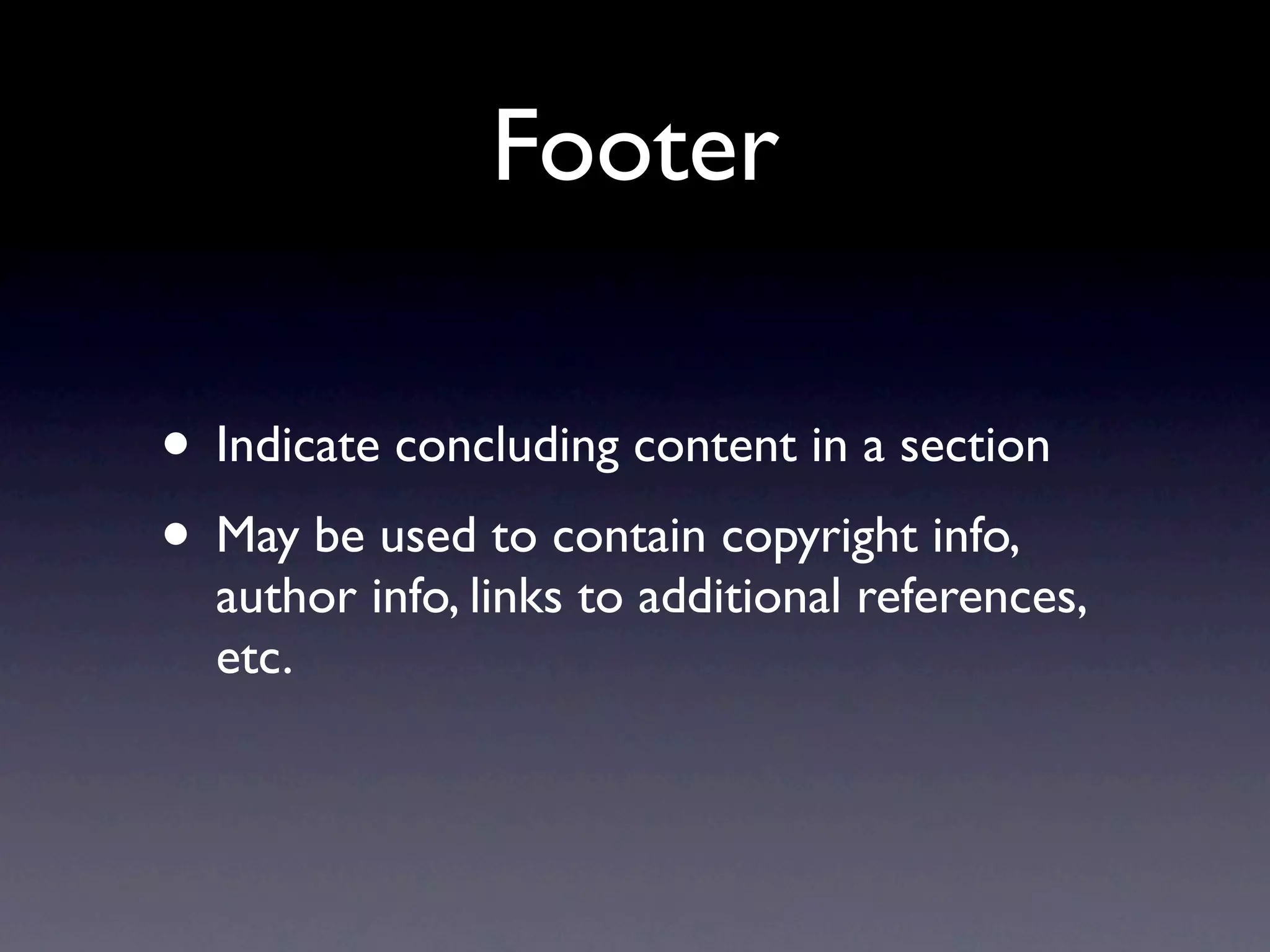 Footer

• Indicate concluding content in a section
• May be used to contain copyright info,
  author info, links to additional references,
  etc.
 