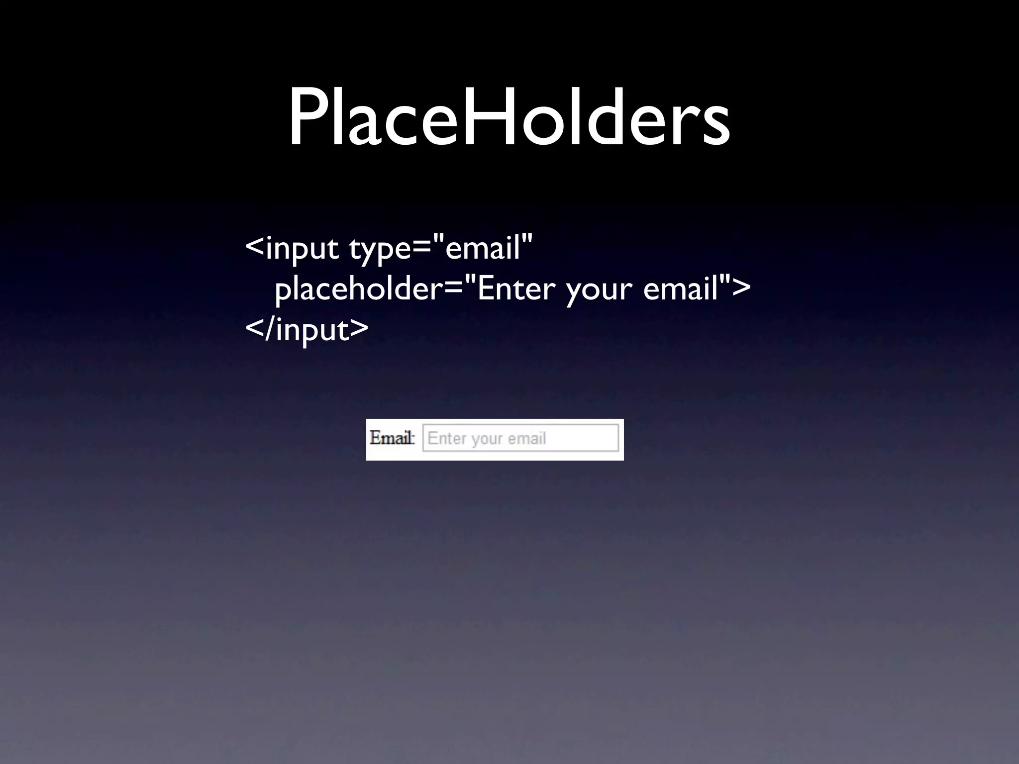 PlaceHolders
<input type="email"
  placeholder="Enter your email">
</input>
 