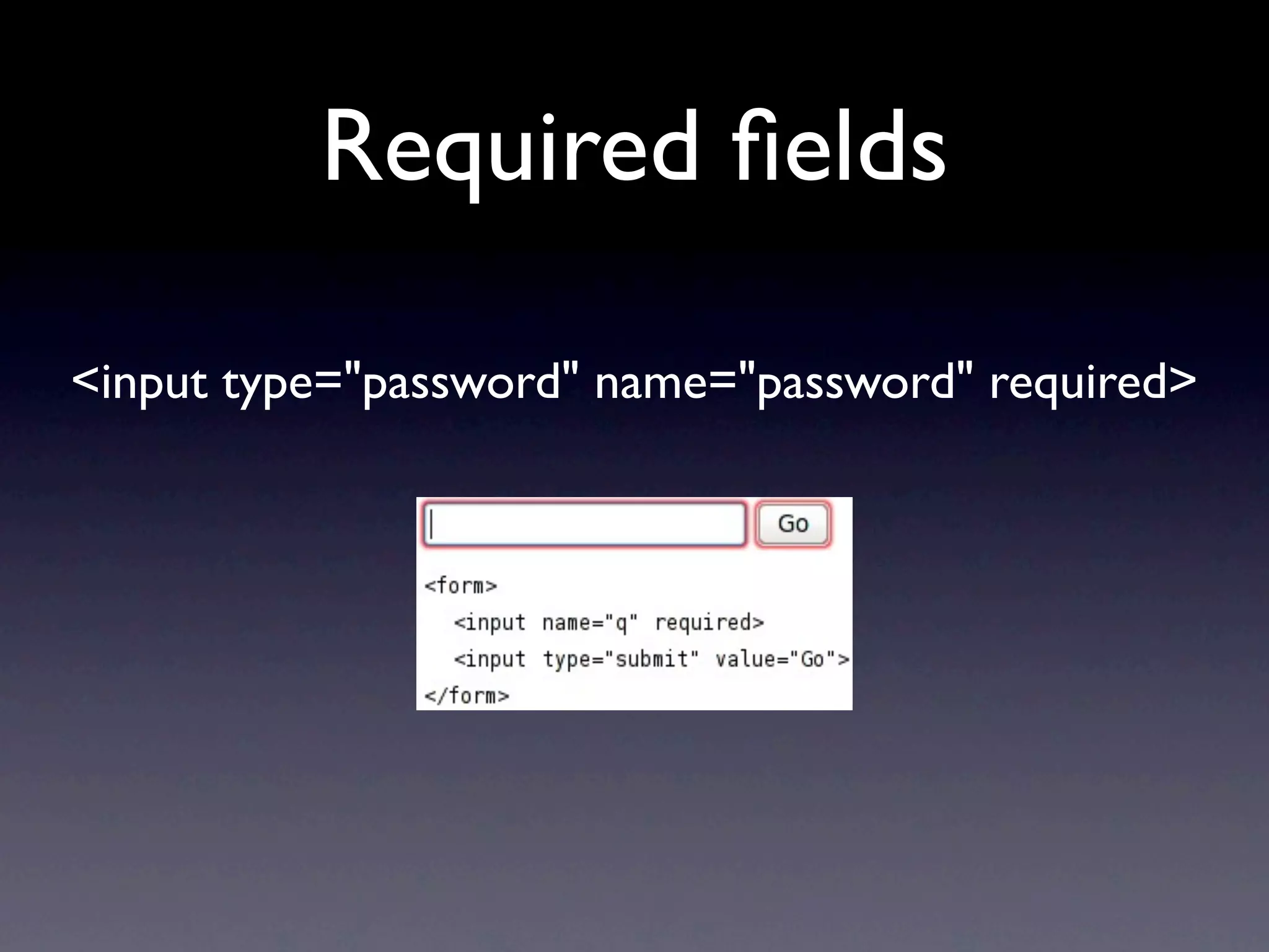 Required ﬁelds

<input type="password" name="password" required>
 