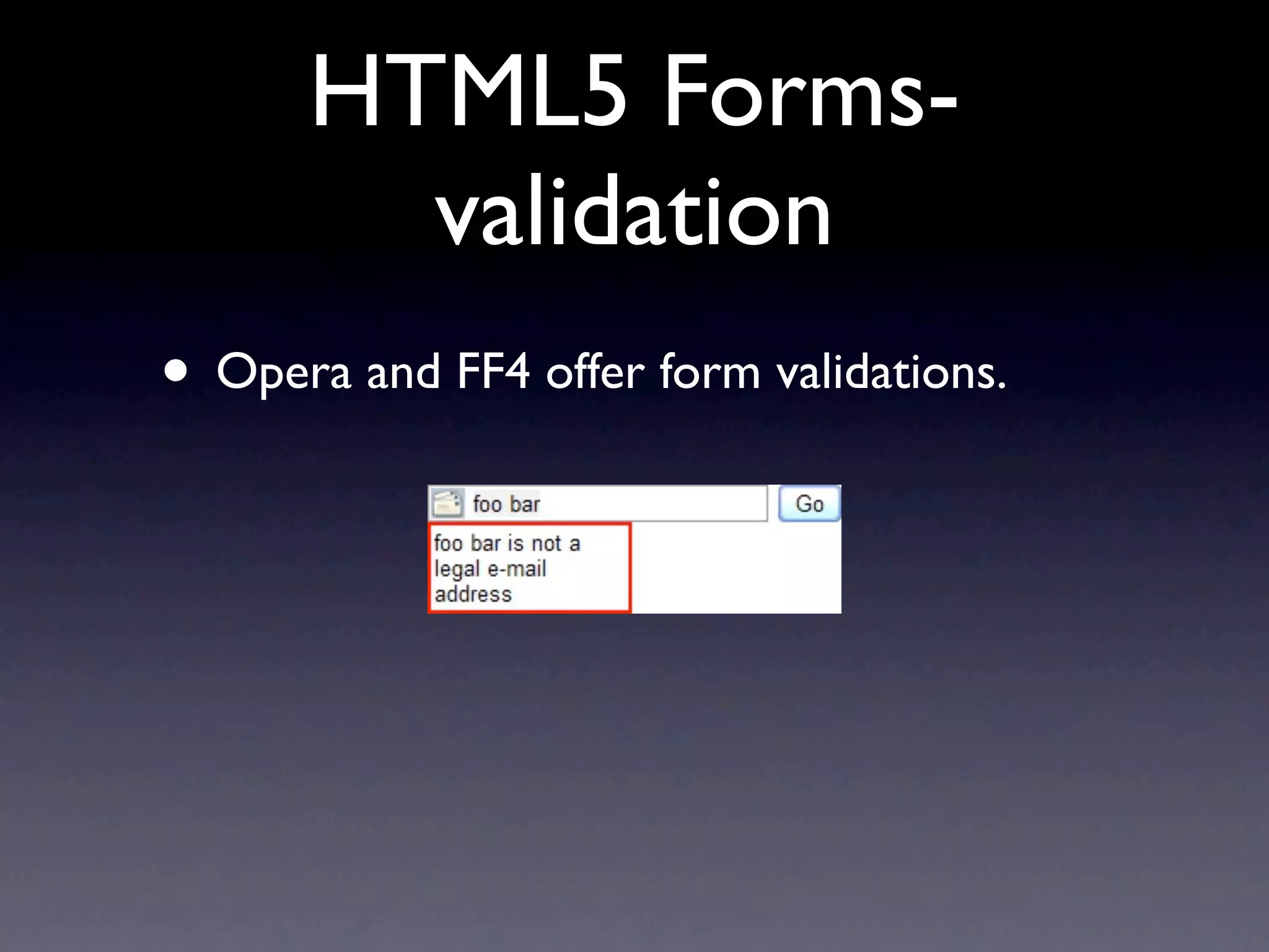 HTML5 Forms-
        validation
• Opera and FF4 offer form validations.
 