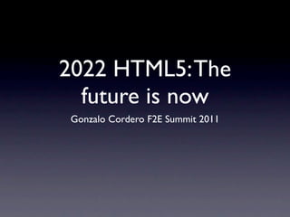 2022 HTML5: The
  future is now
 Gonzalo Cordero F2E Summit 2011
 