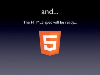 and...
The HTML5 spec will be ready...
 