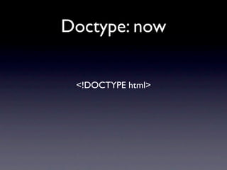 Doctype: now


 <!DOCTYPE html>
 