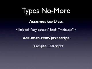 Types No-More
        Assumes text/css

<link rel="stylesheet" href="main.css">

    Assumes text/javascript

           <script>....</script>
 