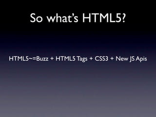 So what’s HTML5?


HTML5~=Buzz + HTML5 Tags + CSS3 + New JS Apis
 